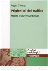 Prigionieri del traffico. Mobilità e sicurezza ambientale di Angela Cattaneo edito da Franco Angeli