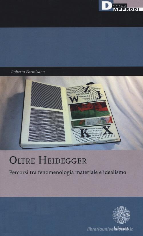 Oltre Heidegger. Percorsi tra fenomenologia materiale e idealismo di Roberto Formisano edito da DeriveApprodi