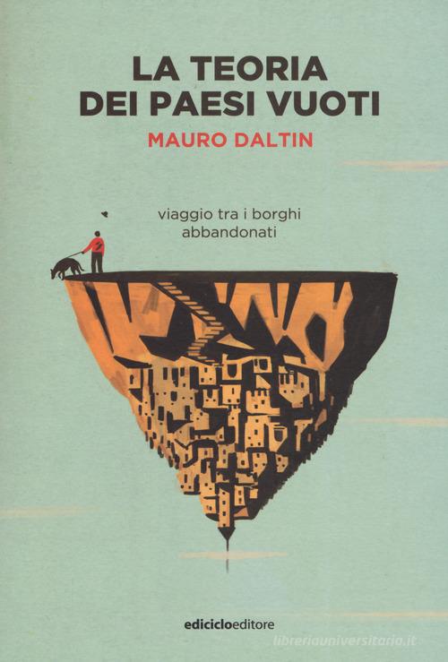 La teoria dei paesi vuoti. Viaggio tra i borghi abbandonati di Mauro Daltin edito da Ediciclo