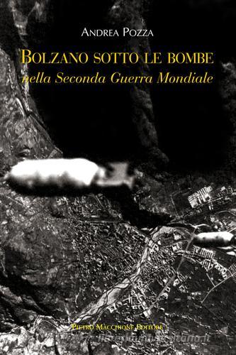 Bolzano sotto le bombe nella seconda guerra mondiale di Andrea Pozza edito da Macchione Editore