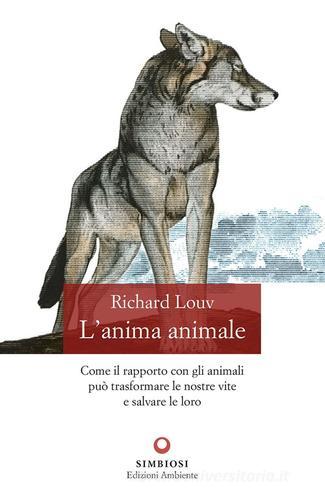 L'anima animale. Come il rapporto con gli animali può trasformare le nostre vite e salvare le loro di Richard Louv edito da Edizioni Ambiente