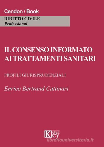 Il consenso informato ai trattamenti sanitari di Enrico Bertrand Cattinari edito da Key Editore