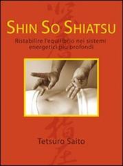 Shin so shiatsu. Ristabilire l'equilibrio nei sistemi energetici più profondi di Tetsuro Saito edito da Go Book