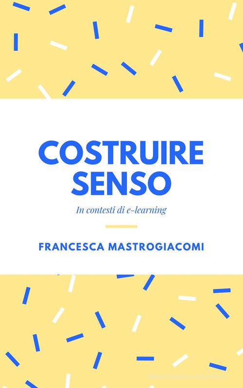 Costruire senso in contesti di e-learning. Il sillabo ICT del docente di lingue di Francesca Mastrogiacomi edito da Freefra.eu