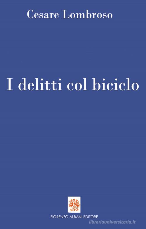 I delitti col biciclo. Progresso e delitti all'inizio del Novecento (1902-1906) di Cesare Lombroso edito da Albani