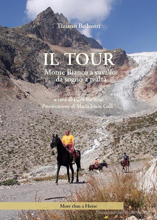 Il tour. Monte Bianco a cavallo: da sogno a realtà di Tiziano Bedostri edito da More than a Horse