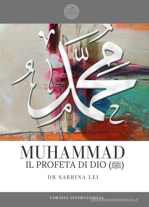 Muhammad, il profeta dell'Islam. Una biografia completa dalla rivelazione all'Hijrah di Sabrina Lei edito da Tawasul Europe
