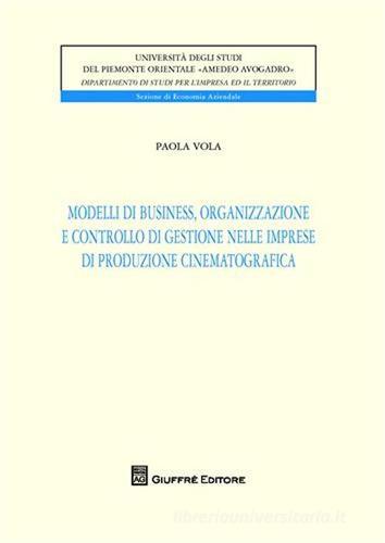 Modelli di business, organizzazione e controllo di gestione nelle imprese di produzione cinematografica di Paola Vola edito da Giuffrè