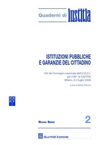 Istituzioni pubbliche e garanzie del cittadino. Atti del Convegno nazionale dell'U.G.C.I. per il 60 di Iustitia (Milano, 3-4 luglio 2008) edito da Giuffrè