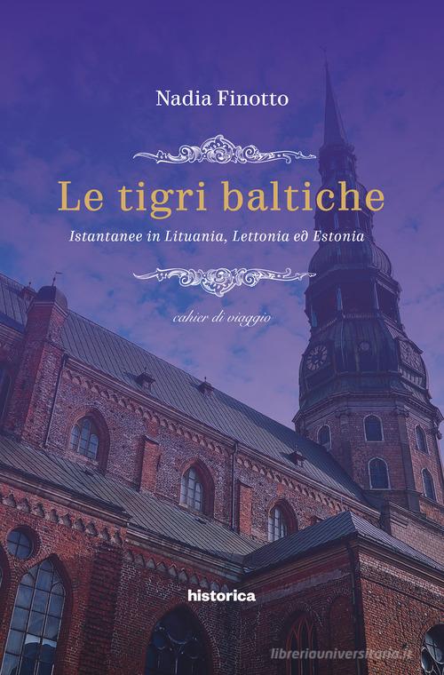 Le tigri baltiche. Istantanee in Lituania, Lettonia ed Estonia di Nadia Finotto edito da Historica Edizioni