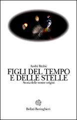 Figli del tempo e delle stelle. Storia delle nostre origini di André Brahic edito da Bollati Boringhieri