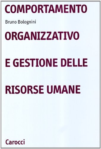 Comportamento organizzativo e gestione delle risorse umane di Bruno Bolognini edito da Carocci