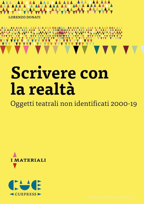 Scrivere con la realtà. Oggetti teatrali non identificati 2000-19 di Lorenzo Donati edito da Cue Press