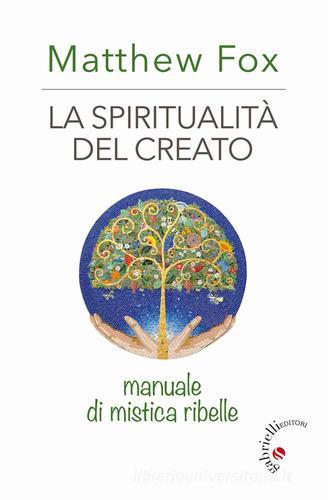 La spiritualità del creato. Manuale di mistica ribelle di Matthew Fox edito da Gabrielli Editori
