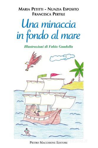 Una minaccia in fondo al mare di Maria Petitti, Nunzia Esposito, Francesca Pertile edito da Macchione Editore