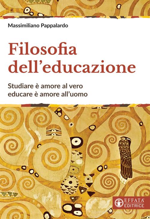 Filosofia dell'educazione. Studiare è amore al vero, educare è amore all'uomo di Massimiliano Pappalardo edito da Effatà