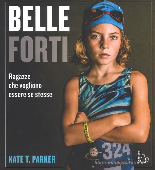 Belle e forti. Ragazze che voglio essere se stesse di Kate T. Parker edito da Il Castoro