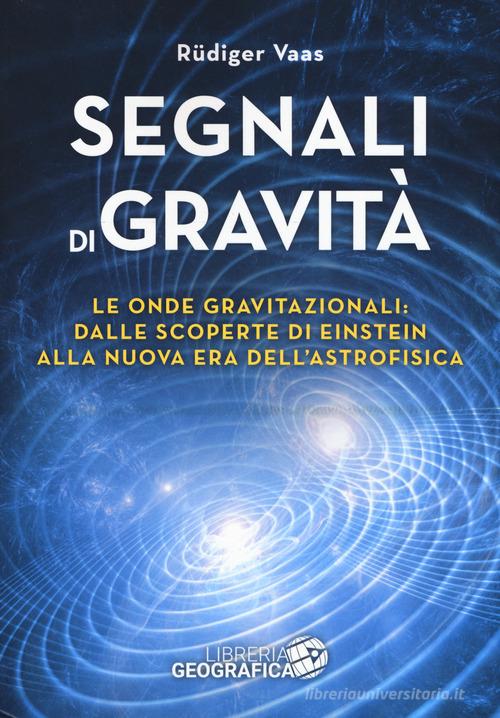 Segnali di gravità. Le onde gravitazionali: dalle scoperte di Einstein alla nuova era dell'astrofisica. Ediz. illustrata di Rüdiger Vaas edito da Libreria Geografica