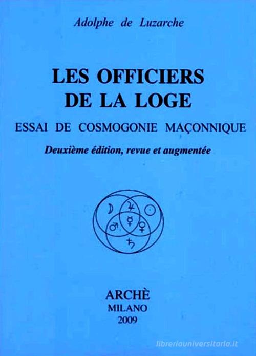 Les officiers de la loge. Essai de cosmogonie maconnique di Adolphe de Luzarche edito da Arché
