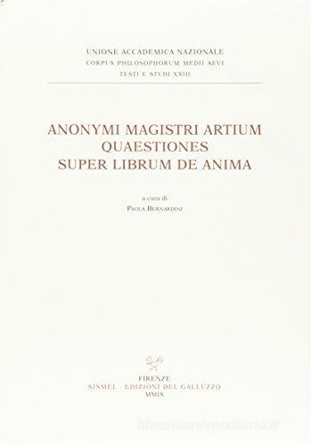 Anonymi magistri artium. Quaestiones super librum de anima (Siena, Biblioteca Comunale, ms. L.III.21, f. 134ra-174va). Testo latino a fronte edito da Sismel