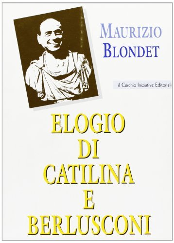 Elogio di Catilina e Berlusconi di Maurizio Blondet edito da Il Cerchio