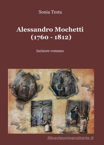 Alessandro Mochetti (1760-1812). Incisore romano di Sonia Testa edito da ilmiolibro self publishing