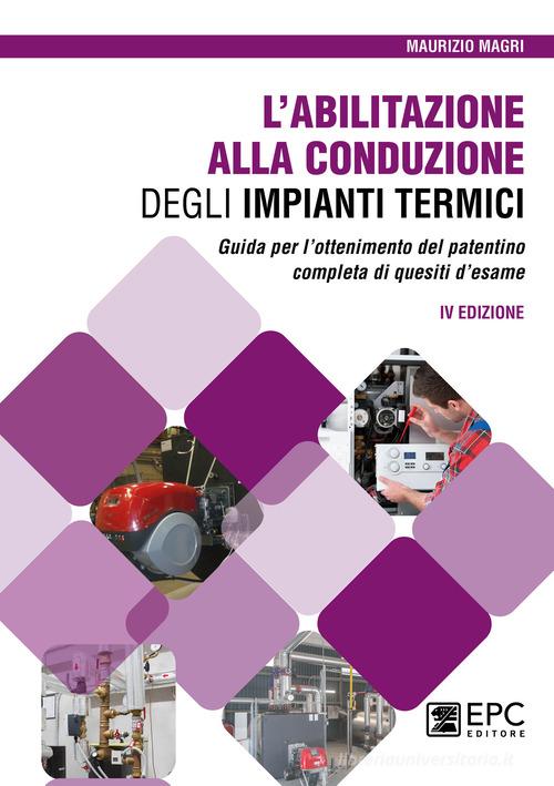 L'abilitazione alla conduzione degli impianti termici. Guida per l'ottenimento del patentino completa di quesiti d'esame di Maurizio Magri edito da EPC