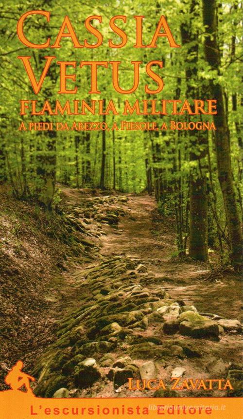 Cassia Vetus Flaminia Militare. A piedi da Arezzo, a Fiesole, a Bologna di Luca Zavatta edito da L'Escursionista