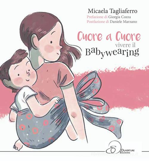Cuore a cuore. Vivere il babywearing di Micaela Tagliaferro - 9791280183033  in Adolescenti e genitori
