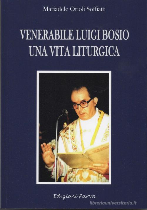 Venerabile Luigi Bosio. Una vita liturgica di Mariadele Orioli edito da Parva