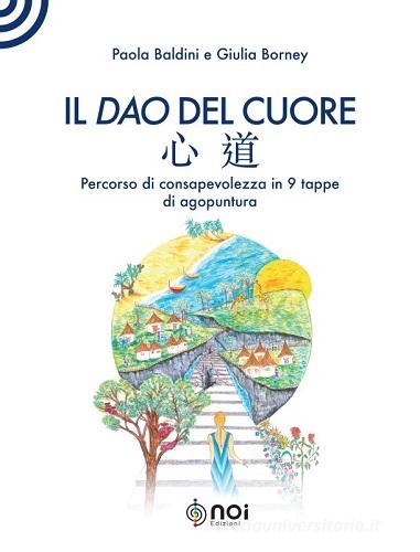 Il dao del cuore. Percorso di consapevolezza in 9 tappe di agopuntura di Paola Baldini, Giulia Borney edito da Noi