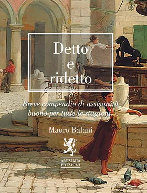 Detto e ridetto. Breve compendio di assisanità buono per tutte le stagioni di Mauro Balani edito da Assisi Mia