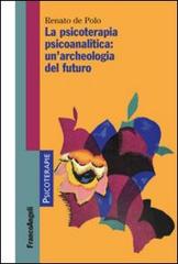 La psicoterapia psicoanalitica: un'archeologia del futuro di Renato De Polo edito da Franco Angeli