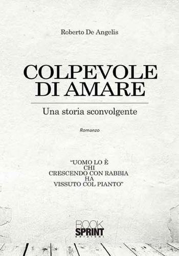 Colpevole di amare. Una storia sconvolgente di Roberto De Angelis edito da Booksprint