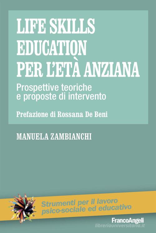 Life skills education per l'età anziana. Prospettive teoriche e proposte di intervento di Manuela Zambianchi edito da Franco Angeli