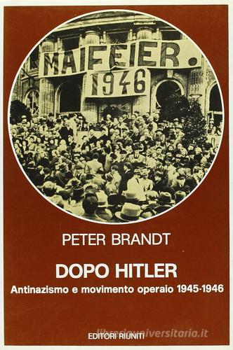 Dopo Hitler. Antinazismo e movimento operaio 1945-1946 di Peter Brandt edito da Editori Riuniti