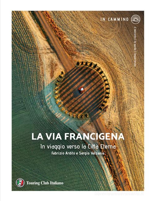 La via Francigena. In viaggio verso la città eterna di Fabrizio Ardito, Sergio Valzania edito da Touring