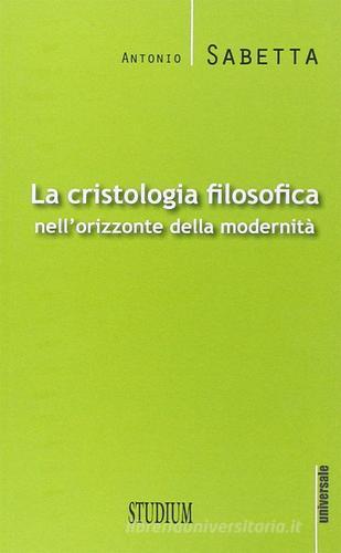 La cristologia filosofica nell'orizzonte della modernità di Antonio Sabetta edito da Studium