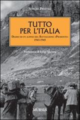 Tutto per l'Italia. Diario di un alpino del battaglione «Piemonte» 1943-1945 di Sergio Pivetta edito da Ugo Mursia Editore