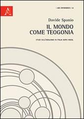 Il mondo come teogonia. Studi sull'idealismo in Italia dopo Hegel di Davide Spanio edito da Aracne
