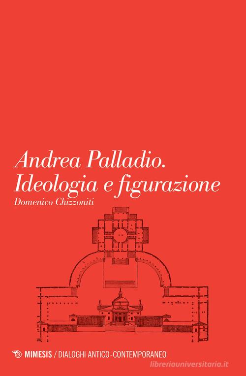 Andrea Palladio. Ideologia e figurazione di Domenico Chizzoniti edito da Mimesis