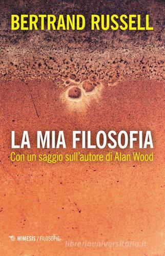 La mia filosofia. Con un saggio sull'autore di Alan Wood di Bertrand Russell edito da Mimesis