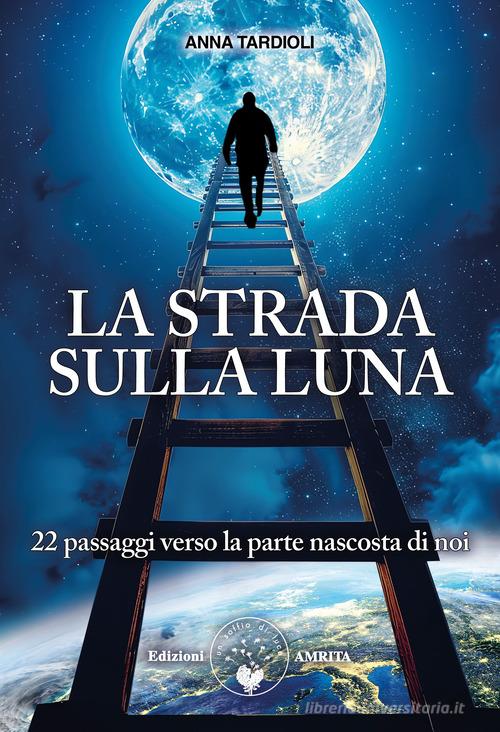La strada sulla luna. 22 passaggi verso la parte nascosta di noi di Anna Tardioli edito da Amrita