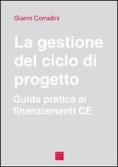 La gestione del ciclo di progetto. Guida pratica ai finanziamenti CE di Gianni Corradini edito da Libreria Editrice Cafoscarina