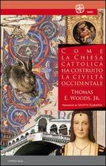 Come la Chiesa cattolica ha costruito la civiltà occidentale di Thomas E. jr. Woods edito da Cantagalli