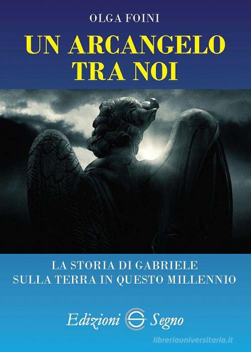 Libro Un arcangelo tra noi. La storia di Gabriele sulla terra in questo millennio di Olga Foini di Edizioni Segno