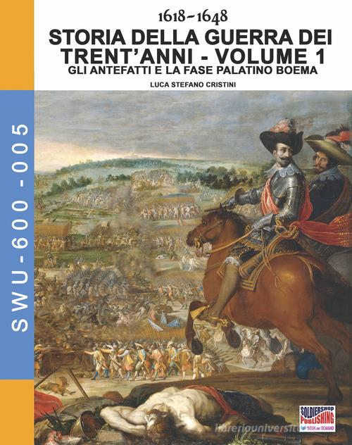 Storia della guerra dei trent'anni 1618-1648 vol.1 di Luca Stefano Cristini edito da Soldiershop