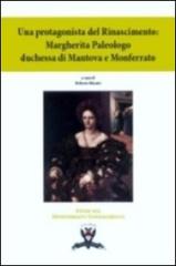 Una protagonista del Rinascimento. Margherita Paleologo duchessa di Mantova e Monferrato edito da I Marchesi del Monferrato