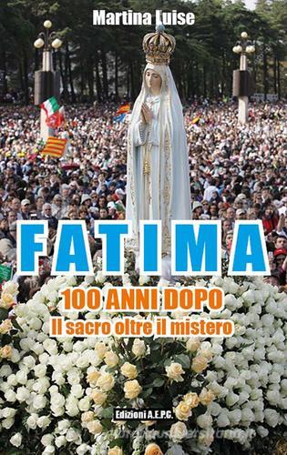 Fatima 100 anni dopo. Il sacro oltre il mistero di Martina Luise edito da Ass. Editoriale Pro. Cattolica
