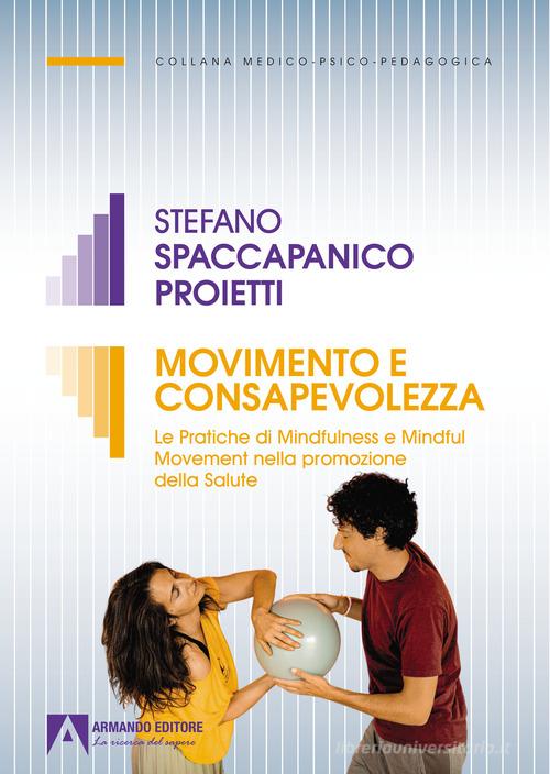 Movimento e consapevolezza. Le pratiche di mindfulness e mindful movement nella promozione della salute di Stefano Spaccapanico Proietti edito da Armando Editore